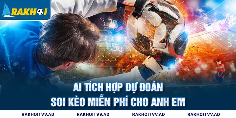 AI tích hợp dự đoán soi kèo miễn phí cho anh em
