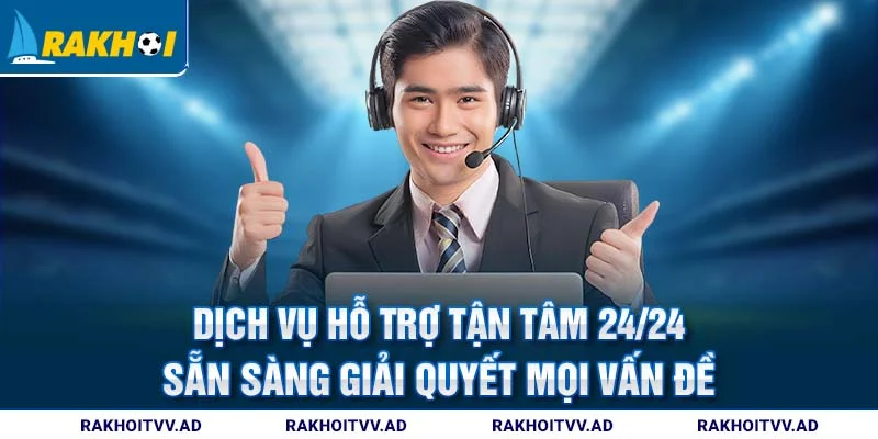 Dịch vụ hỗ trợ tận tâm 24/24 sẵn sàng giải quyết mọi vấn đề