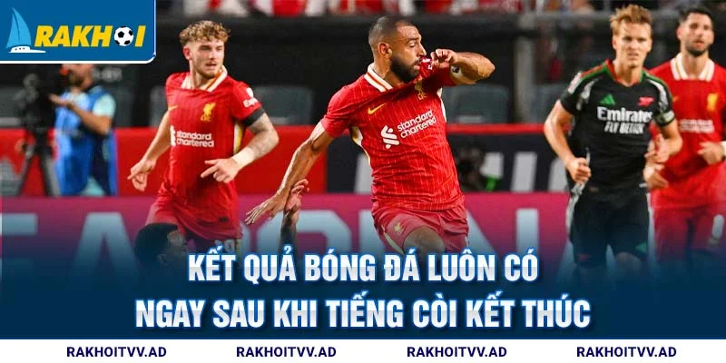 Kết quả bóng đá luôn có ngay sau khi tiếng còi kết thúc