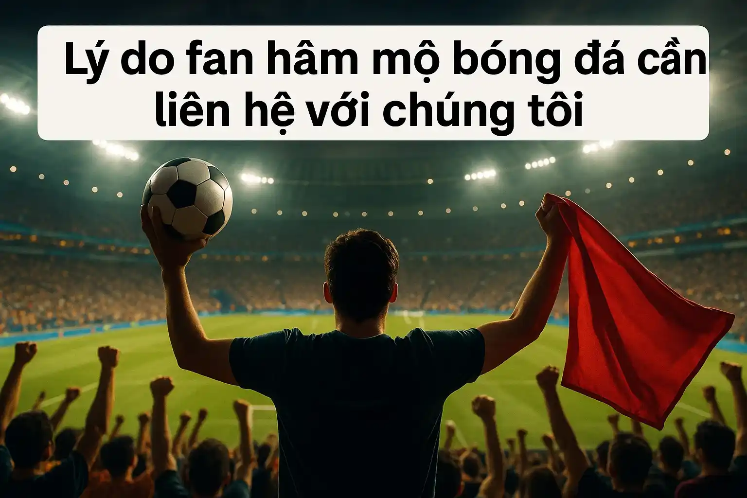 Lý do fan hâm mộ bóng đá cần liên hệ với chúng tôi