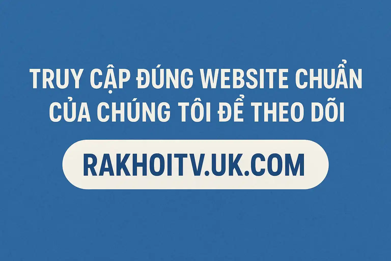 Truy cập đúng website chuẩn của chúng tôi để theo dõi