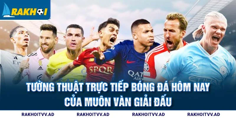 Tường thuật trực tiếp bóng đá hôm nay của muôn vàn giải đấu